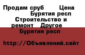 Продам сруб 7*8 › Цена ­ 160 000 - Бурятия респ. Строительство и ремонт » Другое   . Бурятия респ.